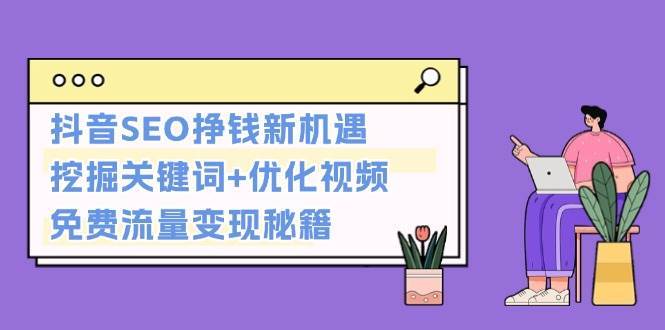 抖音SEO挣钱新机遇：挖掘关键词+优化视频，免费流量变现秘籍网创吧-网创项目资源站-副业项目-创业项目-搞钱项目网创吧