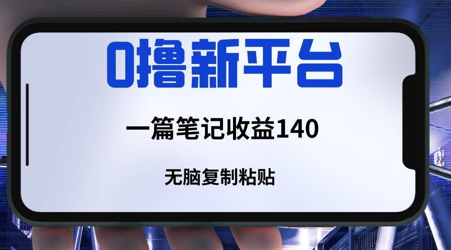 新平台撸收益，一篇笔记收益140，无脑复制粘贴，三分钟一篇笔记网创吧-网创项目资源站-副业项目-创业项目-搞钱项目网创吧