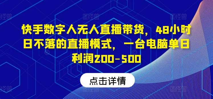 快手数字人无人直播带货，48小时日不落的直播模式，一台电脑单日利润200-500网创吧-网创项目资源站-副业项目-创业项目-搞钱项目网创吧