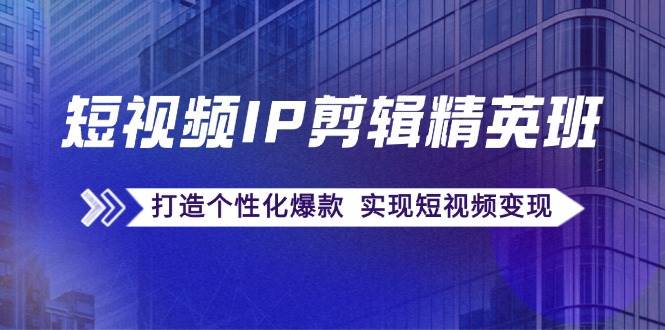 （12274期）短视频IP剪辑精英班：复刻爆款秘籍，打造个性化爆款  实现短视频变现网创吧-网创项目资源站-副业项目-创业项目-搞钱项目网创吧