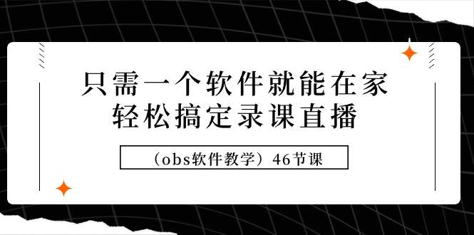 （9336期）只需一个软件就能在家轻松搞定录课直播（obs软件教学）46节课网创吧-网创项目资源站-副业项目-创业项目-搞钱项目网创吧