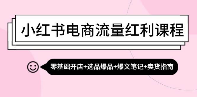 （13026期）小红书电商流量红利课程：零基础开店+选品爆品+爆文笔记+卖货指南网创吧-网创项目资源站-副业项目-创业项目-搞钱项目网创吧