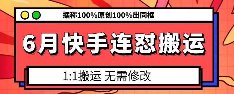 6月快手连怼搬运，模板搬运，据称100%原创100%出同框网创吧-网创项目资源站-副业项目-创业项目-搞钱项目网创吧