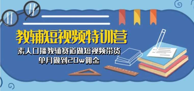 教辅短视频特训营： 素人口播教辅赛道做短视频带货，单月做到20w佣金网创吧-网创项目资源站-副业项目-创业项目-搞钱项目网创吧