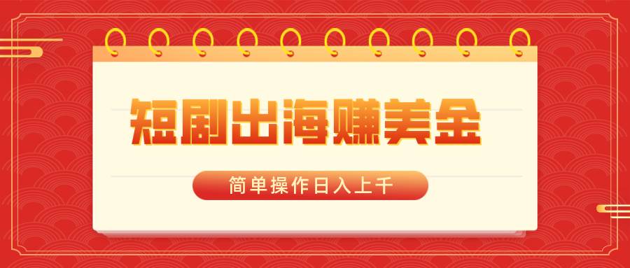 （8794期）短剧出海赚美金，简单操作日入上千网创吧-网创项目资源站-副业项目-创业项目-搞钱项目网创吧