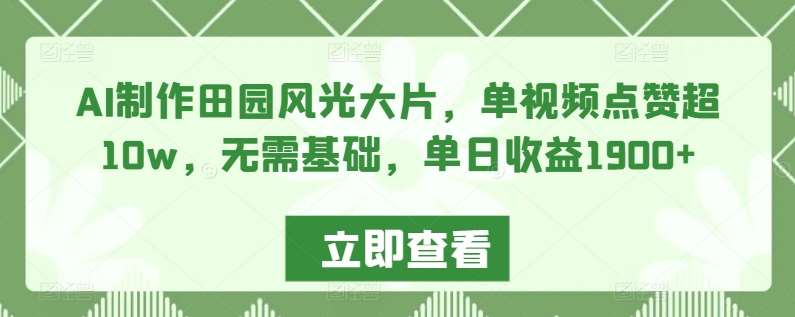 AI制作田园风光大片，单视频点赞超10w，无需基础，单日收益1900+【揭秘】网创吧-网创项目资源站-副业项目-创业项目-搞钱项目网创吧