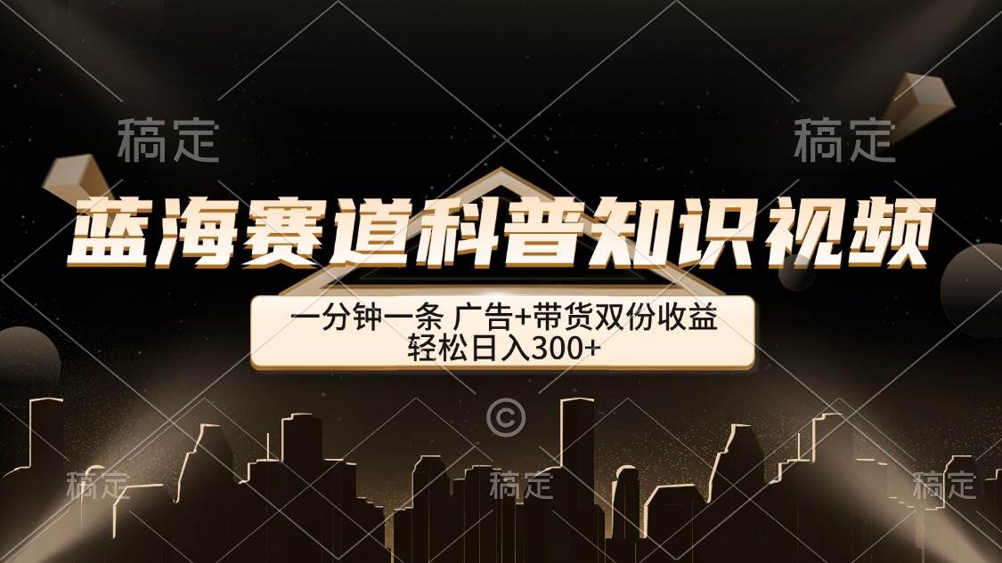 （12578期）蓝海赛道科普知识类视频，一分钟一条， 广告+带货双份收益，轻松日入300+网创吧-网创项目资源站-副业项目-创业项目-搞钱项目网创吧