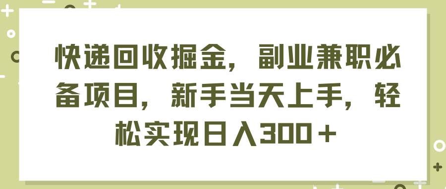 （11747期）快递回收掘金，副业兼职必备项目，新手当天上手，轻松实现日入300＋网创吧-网创项目资源站-副业项目-创业项目-搞钱项目网创吧