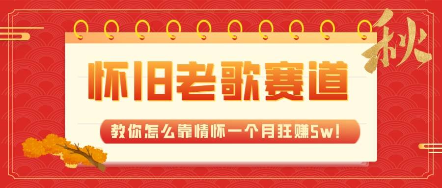 （7645期）全新蓝海，怀旧老歌赛道，教你怎么靠情怀一个月狂赚5w！网创吧-网创项目资源站-副业项目-创业项目-搞钱项目网创吧