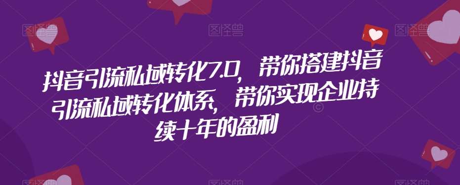 抖音引流私域转化7.0，带你搭建抖音引流私域转化体系，带你实现企业持续十年的盈利网创吧-网创项目资源站-副业项目-创业项目-搞钱项目网创吧