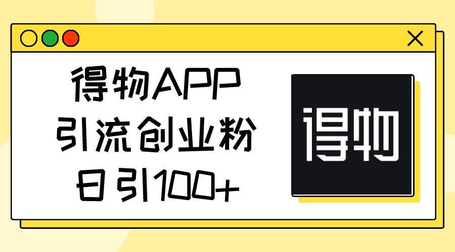 （11027期）得物APP引流创业粉，日引100+网创吧-网创项目资源站-副业项目-创业项目-搞钱项目网创吧