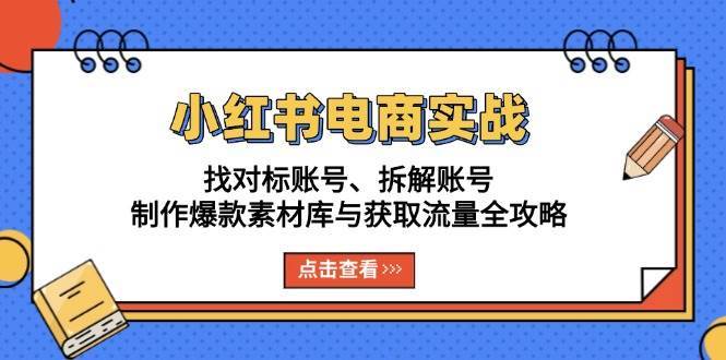 小红书电商实战：找对标账号、拆解账号、制作爆款素材库与获取流量全攻略网创吧-网创项目资源站-副业项目-创业项目-搞钱项目网创吧