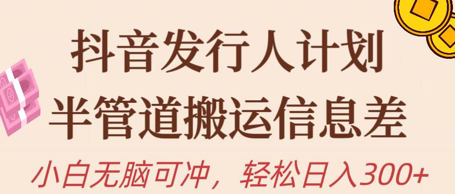（10129期）抖音发行人计划，半管道搬运，日入300+，新手小白无脑冲网创吧-网创项目资源站-副业项目-创业项目-搞钱项目网创吧