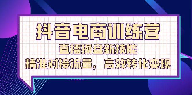 （12676期）抖音电商训练营：直播操盘新技能，精准对接流量，高效转化变现网创吧-网创项目资源站-副业项目-创业项目-搞钱项目网创吧