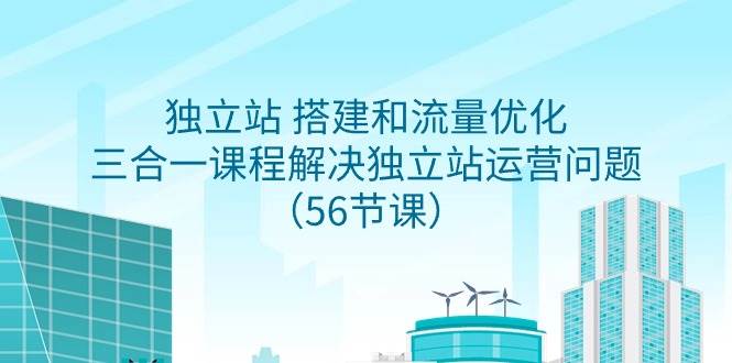 （9156期）独立站 搭建和流量优化，三合一课程解决独立站运营问题（56节课）网创吧-网创项目资源站-副业项目-创业项目-搞钱项目网创吧