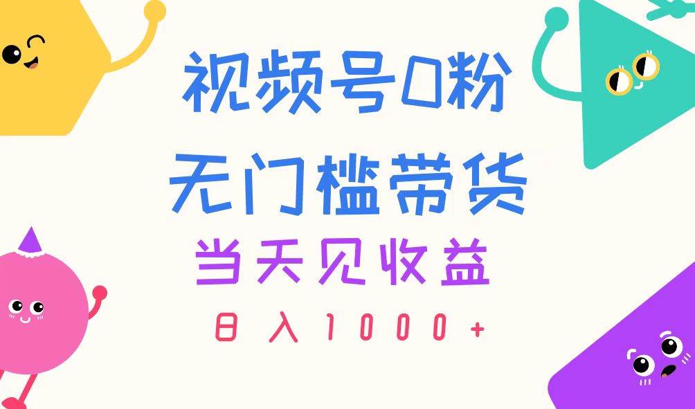 （11348期）视频号0粉无门槛带货，当天见收益，日入1000+网创吧-网创项目资源站-副业项目-创业项目-搞钱项目网创吧