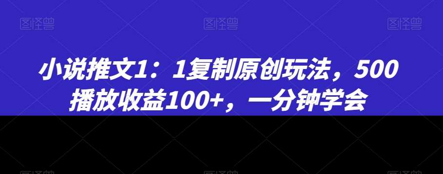 小说推文1：1复制原创玩法，500播放收益100+，一分钟学会【揭秘】网创吧-网创项目资源站-副业项目-创业项目-搞钱项目网创吧
