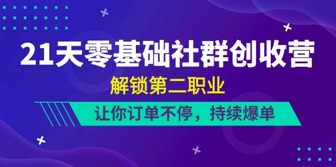 （10621期）21天-零基础社群 创收营，解锁第二职业，让你订单不停，持续爆单（22节）网创吧-网创项目资源站-副业项目-创业项目-搞钱项目网创吧