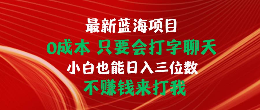 （10424期）最新蓝海项目 0成本 只要会打字聊天 小白也能日入三位数 不赚钱来打我网创吧-网创项目资源站-副业项目-创业项目-搞钱项目网创吧