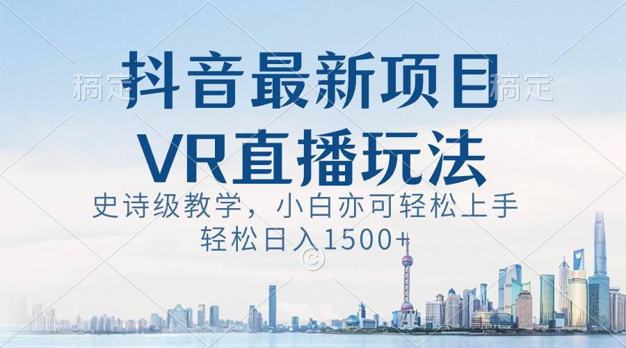 （8556期）抖音最新VR直播玩法，史诗级教学，小白也可轻松上手，轻松日入1500+网创吧-网创项目资源站-副业项目-创业项目-搞钱项目网创吧