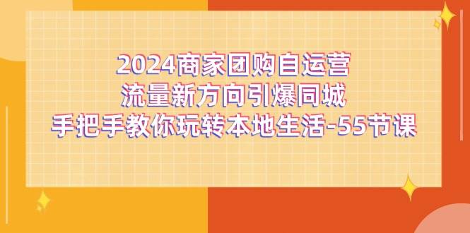 2024商家团购自运营流量新方向引爆同城，手把手教你玩转本地生活（67节完整版）网创吧-网创项目资源站-副业项目-创业项目-搞钱项目网创吧