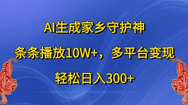 AI生成家乡守护神，条条播放10W+，多平台变现，轻松日入300+【揭秘】网创吧-网创项目资源站-副业项目-创业项目-搞钱项目网创吧
