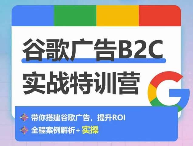 谷歌广告B2C实战特训营，500+谷歌账户总结经验，实战演示如何从0-1搭建广告账户网创吧-网创项目资源站-副业项目-创业项目-搞钱项目网创吧