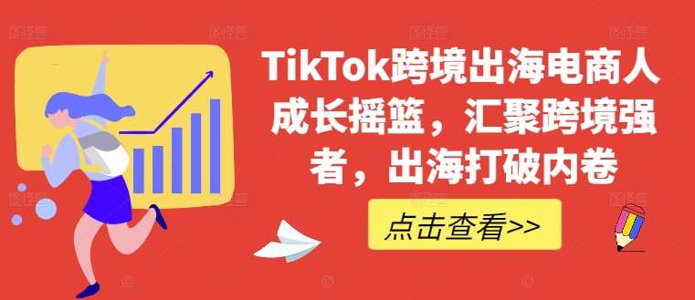 TikTok跨境出海电商人成长摇篮，汇聚跨境强者，出海打破内卷网创吧-网创项目资源站-副业项目-创业项目-搞钱项目网创吧