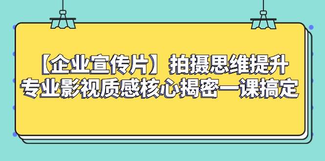 【企业宣传片】拍摄思维提升专业影视质感核心揭密一课搞定网创吧-网创项目资源站-副业项目-创业项目-搞钱项目网创吧