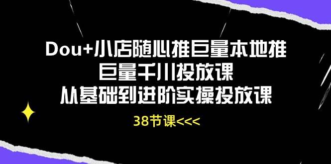 （10852期）Dou+小店随心推巨量本地推巨量千川投放课从基础到进阶实操投放课（38节）网创吧-网创项目资源站-副业项目-创业项目-搞钱项目网创吧
