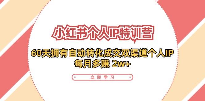 （11841期）小红书·个人IP特训营：60天拥有 自动转化成交双渠道个人IP，每月多赚 2w+网创吧-网创项目资源站-副业项目-创业项目-搞钱项目网创吧