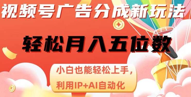 视频号广告分成新玩法，小白也能轻松上手，利用IP+AI自动化，轻松月入五位数【揭秘】网创吧-网创项目资源站-副业项目-创业项目-搞钱项目网创吧