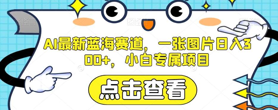 AI最新蓝海赛道，一张图片日入300+，小白专属项目【揭秘】网创吧-网创项目资源站-副业项目-创业项目-搞钱项目网创吧