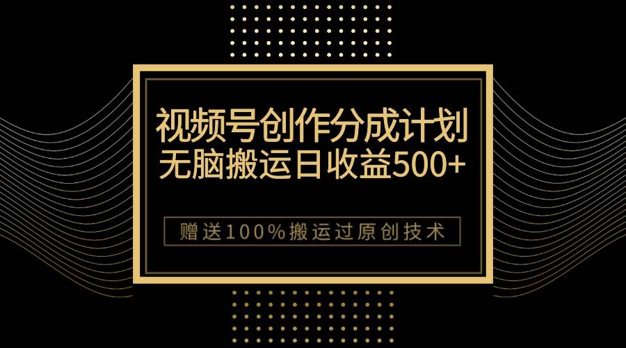 （7589期）最新视频号创作分成计划，无脑搬运一天收益500+，100%搬运过原创技巧网创吧-网创项目资源站-副业项目-创业项目-搞钱项目网创吧