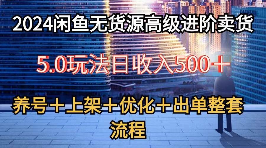 2024闲鱼无货源高级进阶卖货5.0，养号＋选品＋上架＋优化＋出单整套流程网创吧-网创项目资源站-副业项目-创业项目-搞钱项目网创吧