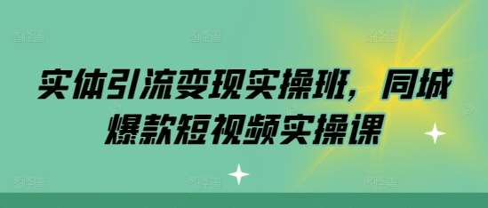 实体引流变现实操班，同城爆款短视频实操课网创吧-网创项目资源站-副业项目-创业项目-搞钱项目网创吧