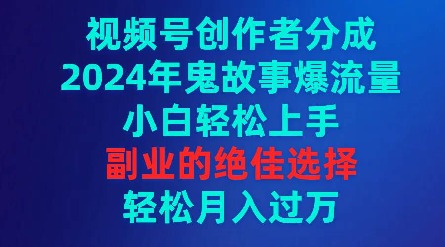 （9385期）视频号创作者分成，2024年鬼故事爆流量，小白轻松上手，副业的绝佳选择…网创吧-网创项目资源站-副业项目-创业项目-搞钱项目网创吧