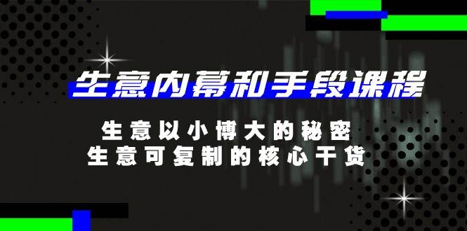 （11085期）生意 内幕和手段课程，生意以小博大的秘密，生意可复制的核心干货-20节网创吧-网创项目资源站-副业项目-创业项目-搞钱项目网创吧