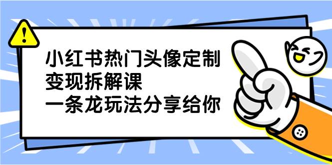 （8489期）小红书热门头像定制变现拆解课，一条龙玩法分享给你网创吧-网创项目资源站-副业项目-创业项目-搞钱项目网创吧