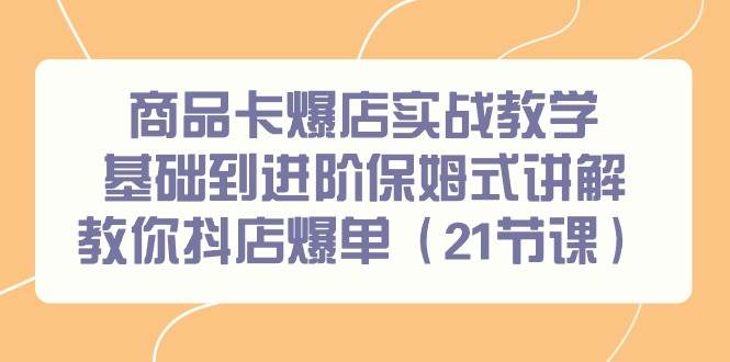 （9172期）商品卡爆店实战教学，基础到进阶保姆式讲解教你抖店爆单（21节课）网创吧-网创项目资源站-副业项目-创业项目-搞钱项目网创吧