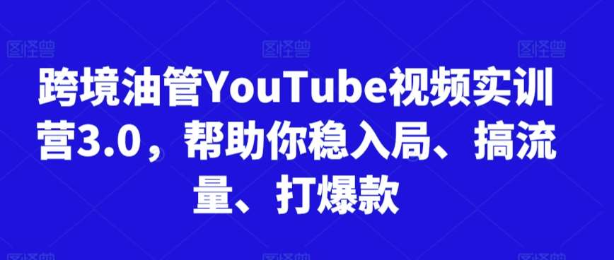 跨境油管YouTube视频实训营3.0，帮助你稳入局、搞流量、打爆款网创吧-网创项目资源站-副业项目-创业项目-搞钱项目网创吧