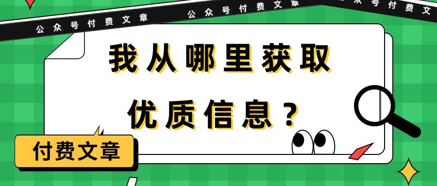 （9903期）某公众号付费文章《我从哪里获取优质信息？》网创吧-网创项目资源站-副业项目-创业项目-搞钱项目网创吧