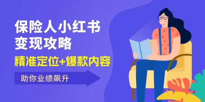 （12307期）保 险 人 小红书变现攻略，精准定位+爆款内容，助你业绩飙升网创吧-网创项目资源站-副业项目-创业项目-搞钱项目网创吧