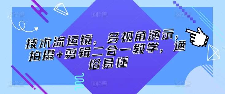 技术流运镜，多视角演示，拍摄+剪辑二合一教学，通俗易懂网创吧-网创项目资源站-副业项目-创业项目-搞钱项目网创吧