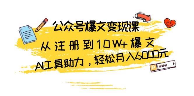 公众号爆文变现课：从注册到10W+爆文，AI工具助力，轻松月入6000元网创吧-网创项目资源站-副业项目-创业项目-搞钱项目网创吧