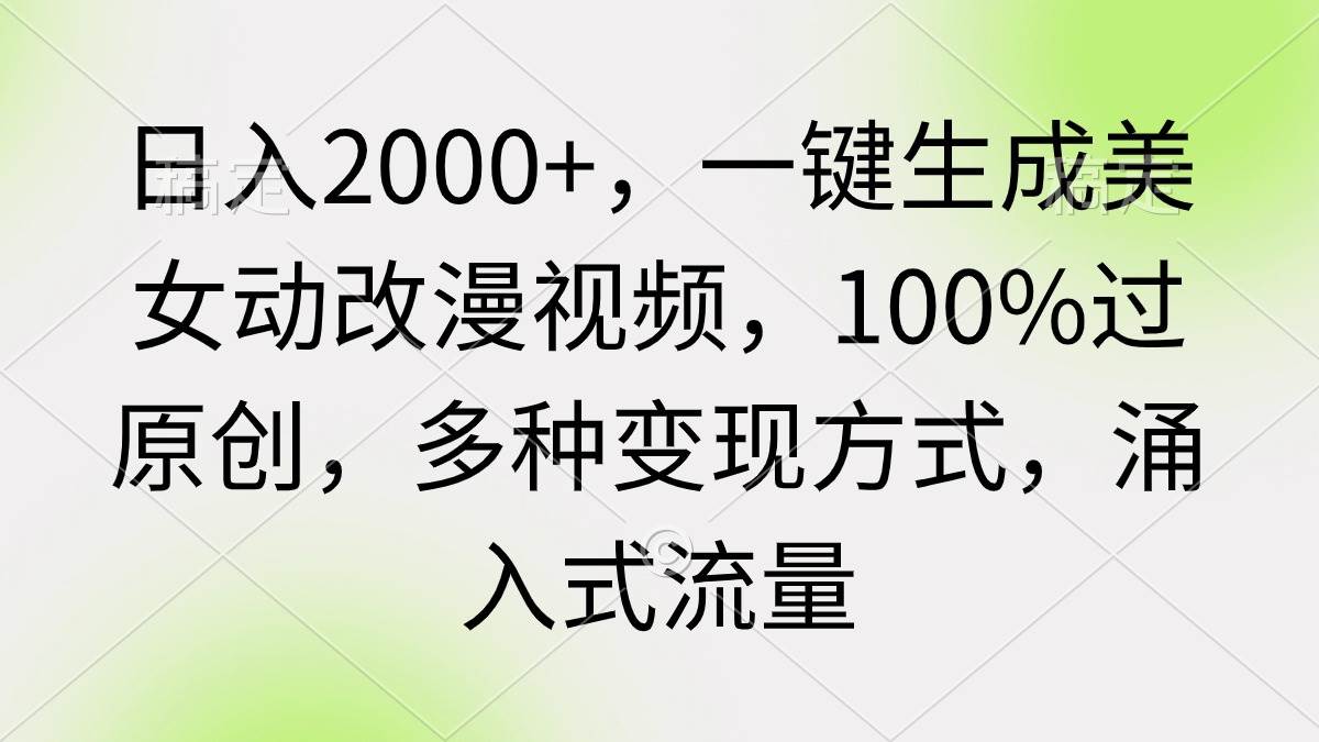 （9415期）日入2000+，一键生成美女动改漫视频，100%过原创，多种变现方式 涌入式流量网创吧-网创项目资源站-副业项目-创业项目-搞钱项目网创吧