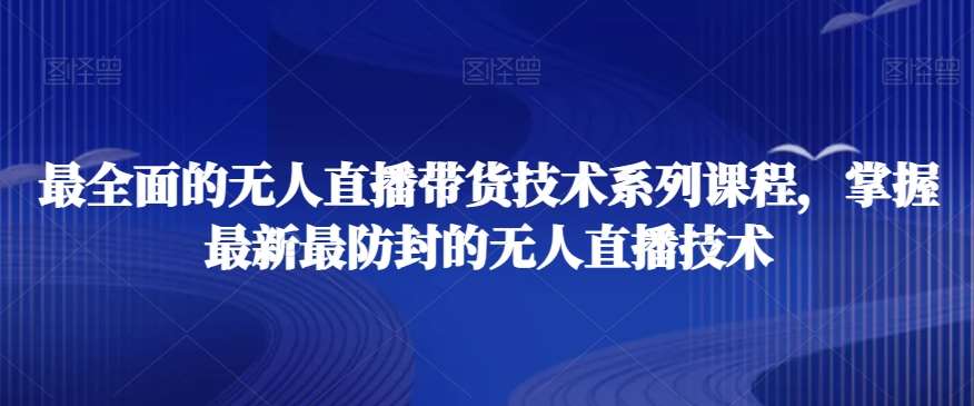 最全面的无人直播‮货带‬技术系‮课列‬程，掌握最新最防封的无人直播技术网创吧-网创项目资源站-副业项目-创业项目-搞钱项目网创吧