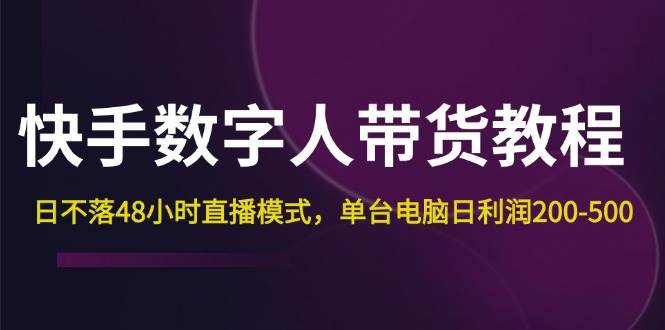 （12129期）快手-数字人带货教程，日不落48小时直播模式，单台电脑日利润200-500网创吧-网创项目资源站-副业项目-创业项目-搞钱项目网创吧