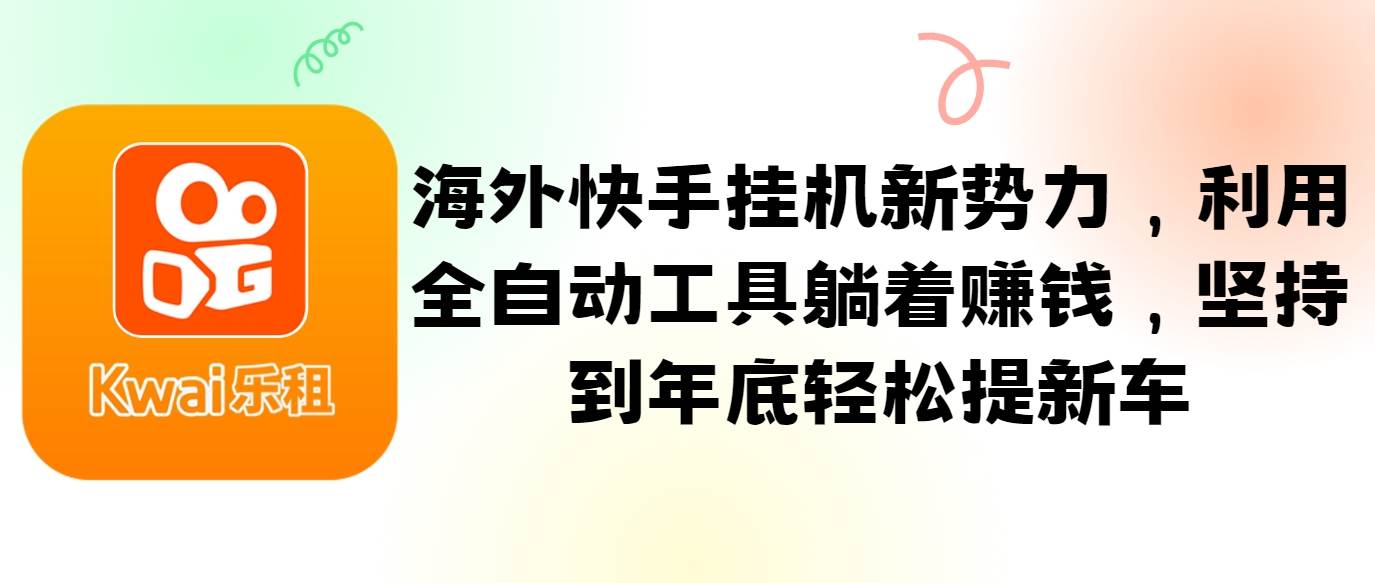 海外快手挂机新势力，利用全自动工具躺着赚钱，坚持到年底轻松提新车网创吧-网创项目资源站-副业项目-创业项目-搞钱项目网创吧