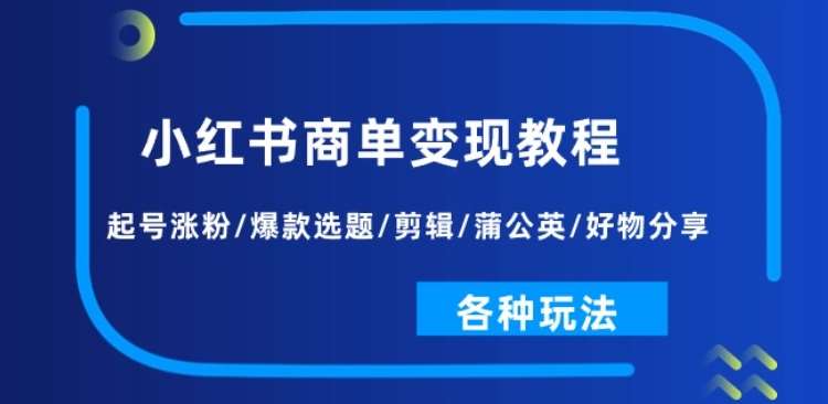 小红书商单变现教程：起号涨粉/爆款选题/剪辑/蒲公英/好物分享/各种玩法网创吧-网创项目资源站-副业项目-创业项目-搞钱项目网创吧